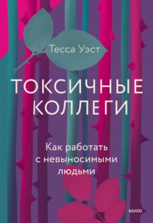 Тесса Уэст - Токсичные коллеги. Как работать с невыносимыми людьми