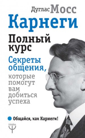 Дуглас Мосс - Карнеги. Полный курс. Секреты общения, которые помогут вам добиться успеха