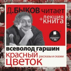 Всеволод Гаршин - Всеволод Гаршин. Красный цветок. Рассказы и сказки в исполнении Дмитрия Быкова + Лекция Быкова Д.