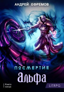 Андрей Ефремов - Посмертие: 5. Альфа. Часть первая