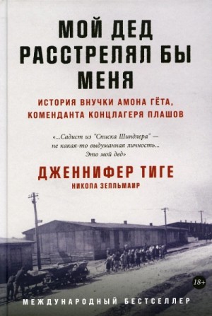 Никола Зелльмаир, Дженнифер Тиге - Мой дед расстрелял бы меня: История внучки Амона Гёта, коменданта концлагеря Плашов