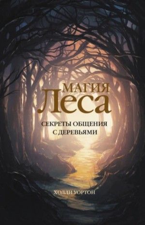 Холли Уортон - Магия леса. Секреты общения с деревьями