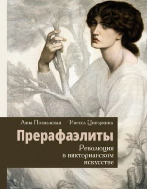 Инесса Ципоркина - Прерафаэлиты. Революция в викторианском искусстве