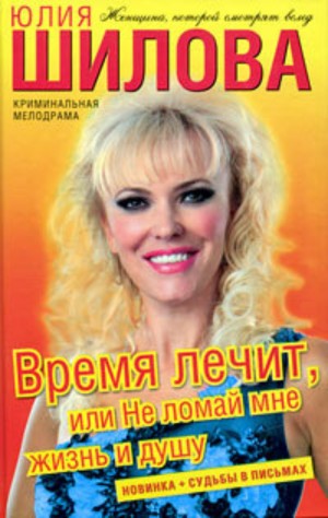 Юлия Шилова - Время лечит, или Не ломай мне жизнь и душу