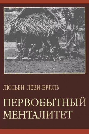 Люсьен Леви-Брюль - Первобытный менталитет