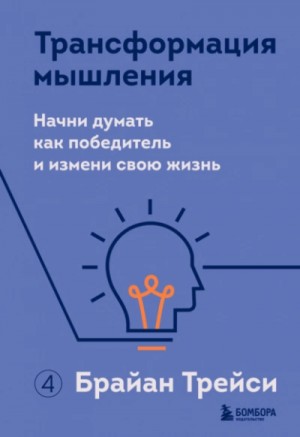 Брайан Трейси - Трансформация мышления. Начни думать как победитель и измени свою жизнь