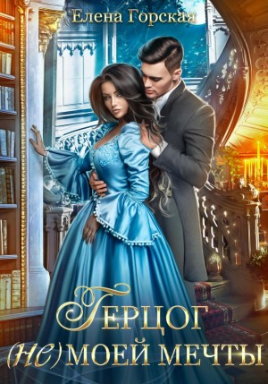 Елена Горская - Герцог (не)моей мечты