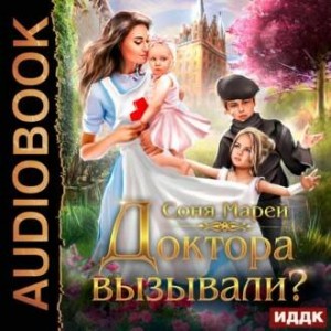 Соня Марей - Врачи-попаданки 3. Доктора вызывали? или Трудовые будни попаданки