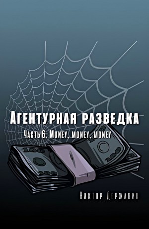 Виктор Державин - Агентурная разведка. Часть 6. Money, money, money