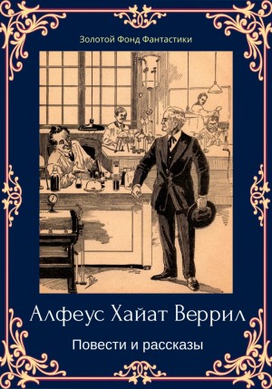 Альфеус Хаятт Веррилл - Альфеус Хаятт Веррилл. Повести и рассказы