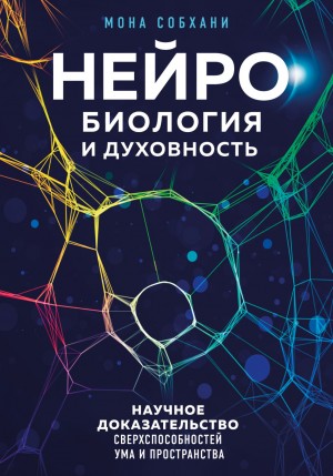 Мона Собхани - Нейробиология и духовность. Научное доказательство сверхспособностей ума и пространства