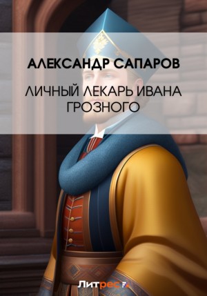 Александр Санфиров (Сапаров) - Личный лекарь Грозного царя