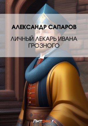 Александр Санфиров / Сапаров - Личный лекарь Грозного царя