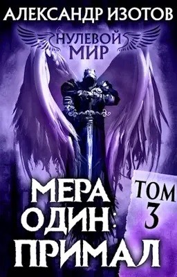 Александр Изотов - Нулевой мир. Книга 3. Мера один: Примал