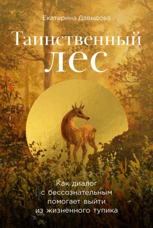 Екатерина Давыдова - Таинственный лес: Как диалог с бессознательным помогает выйти из жизненного тупика