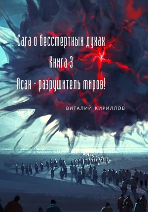 Виталий Александрович Кириллов - Сага о бессмертных духах. Книга 3. Асан – разрушитель миров!