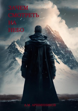 Алексей Михайлович Аршинников - Зачем смотреть на небо