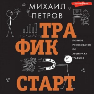 Михаил Петров - Трафик. Старт. Полное руководство по арбитражу трафика