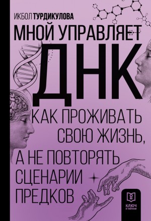 Икбол Турдикулова - Мной управляет ДНК. Как проживать свою жизнь, а не повторять сценарии предков