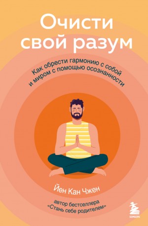 Йен Кан Чжен - Очисти свой разум. Как обрести гармонию с собой и миром с помощью осознанности