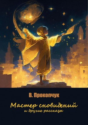 Вера Анатольевна Прокопчук - Мастер сновидений и другие рассказы