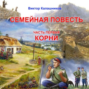 Виктор Калашников - Семейная повесть. Часть 1. «Корни»