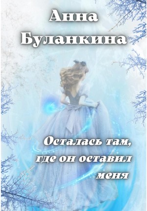 Анна Сергеевна Буланкина - Осталась там, где он оставил меня