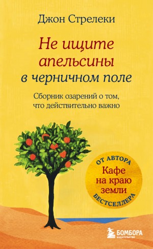 Джон П. Стрелеки - Не ищите апельсины в черничном поле. Сборник озарений о том, что действительно важно