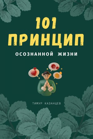 Тимур Казанцев - 101 принцип осознанной жизни