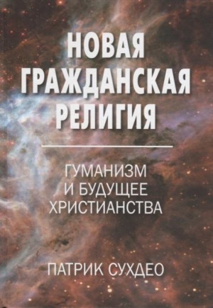 Патрик Судхео - Новая гражданская религия. Гуманизм и будущее христианства