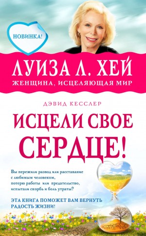 Луиза Хей, Дэвид Кесслер - Исцели свое сердце