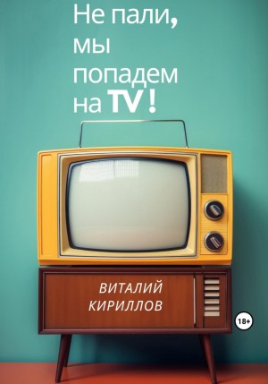 Виталий Александрович Кириллов - Не пали, мы попадём на TV!