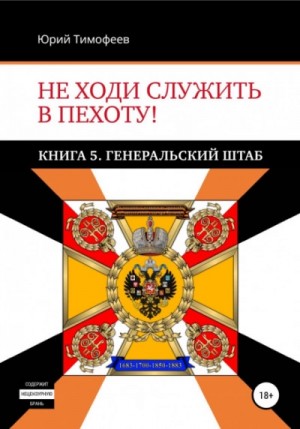 Юрий Тимофеев - Не ходи служить в пехоту! Книга 5. Генеральский штаб