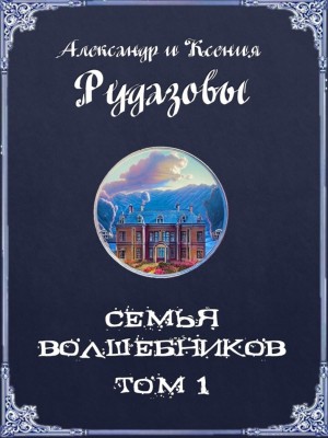 Александр Рудазов, Ксения Рудазова - Семья волшебников. Том 1