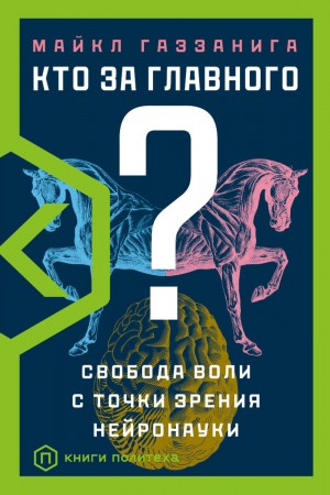 Майкл Газзанига - Кто за главного? Свобода воли с точки зрения нейробиологии