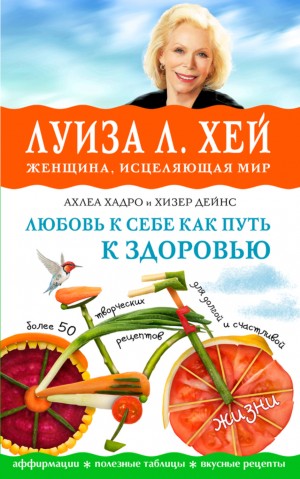 Луиза Хей, Ахлеа Хадро, Хизер Дейнс - Любовь к себе как путь к здоровью