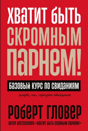 Роберт Гловер - Хватит быть скромным парнем! Базовый курс по свиданиям