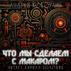 Андрей Кокоулин - Что мы сделаем с Макаром