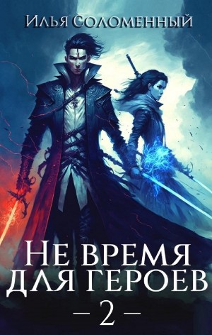 Илья Соломенный - Не время для героев. Книга 2