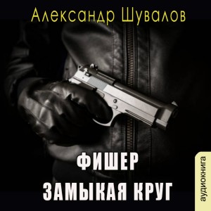 Александр Шувалов - Фишер. Замыкая круг