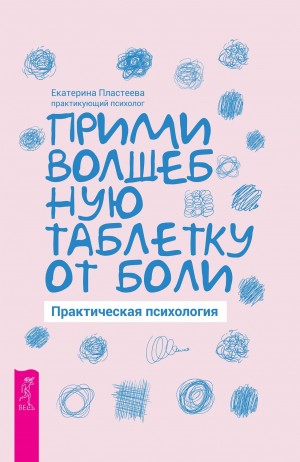 Екатерина Пластеева - Прими волшебную таблетку от боли. Практическая психология