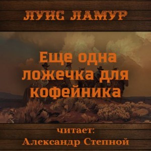 Луис Ламур - Еще одна ложечка для кофейника