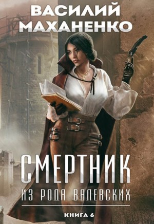 Василий Маханенко - Смертник из рода Валевских. Книга 6