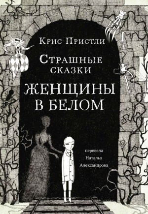 Крис Пристли - Страшные сказки Женщины в белом