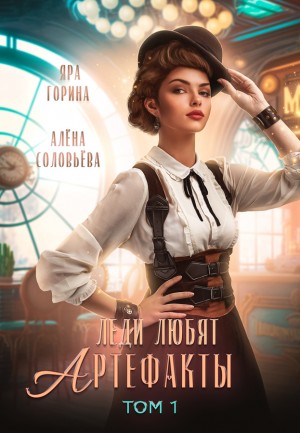 Яра Горина, Алёна Соловьёва - Леди любят артефакты. Книга 1