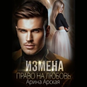 Арина Арская - Измена. Право на любовь