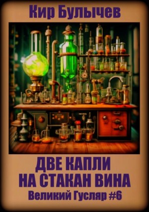 Кир Булычев - Великий Гусляр: 2.6. Две капли на стакан вина