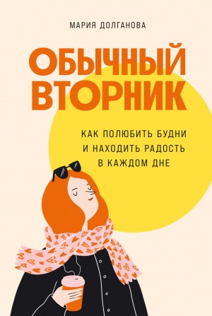 Мария Долганова - Обычный вторник: Как полюбить будни и находить радость в каждом дне