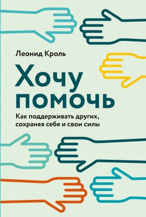 Леонид Кроль - Хочу помочь. Как поддерживать других, сохраняя себя и свои силы