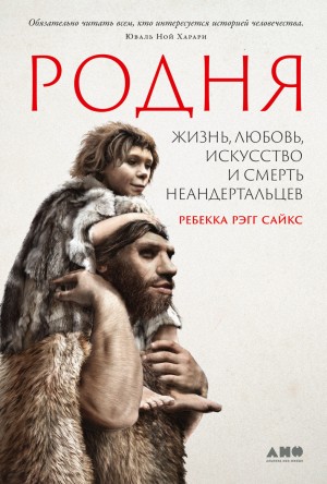 Ребекка Рэгг Сайкс - Родня: жизнь, любовь, искусство и смерть неандертальцев